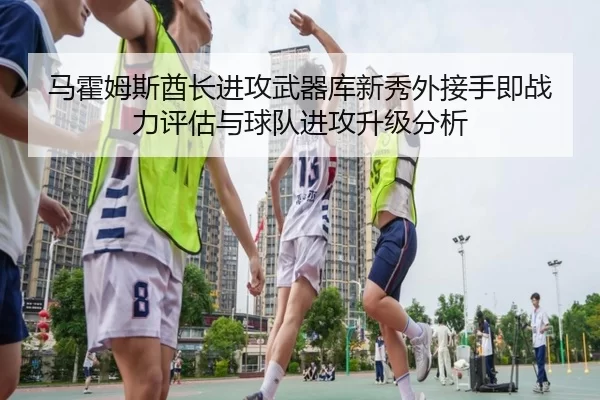 马霍姆斯酋长进攻武器库新秀外接手即战力评估与球队进攻升级分析